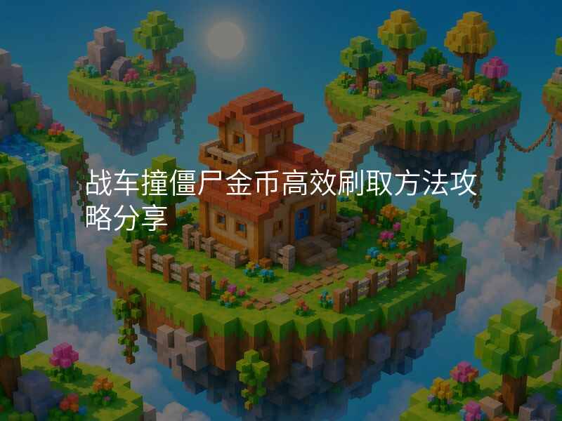战车撞僵尸金币高效刷取方法攻略分享