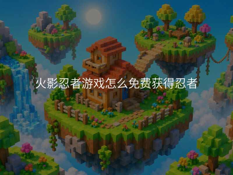 火影忍者游戏怎么免费获得忍者