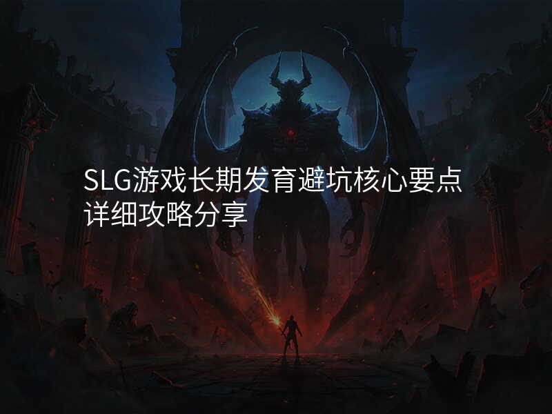 SLG游戏长期发育避坑核心要点详细攻略分享