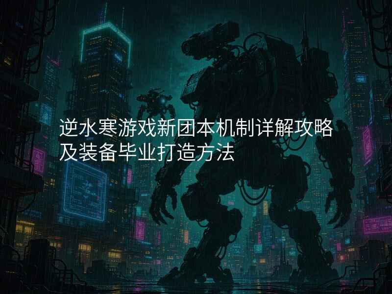 逆水寒游戏新团本机制详解攻略及装备毕业打造方法