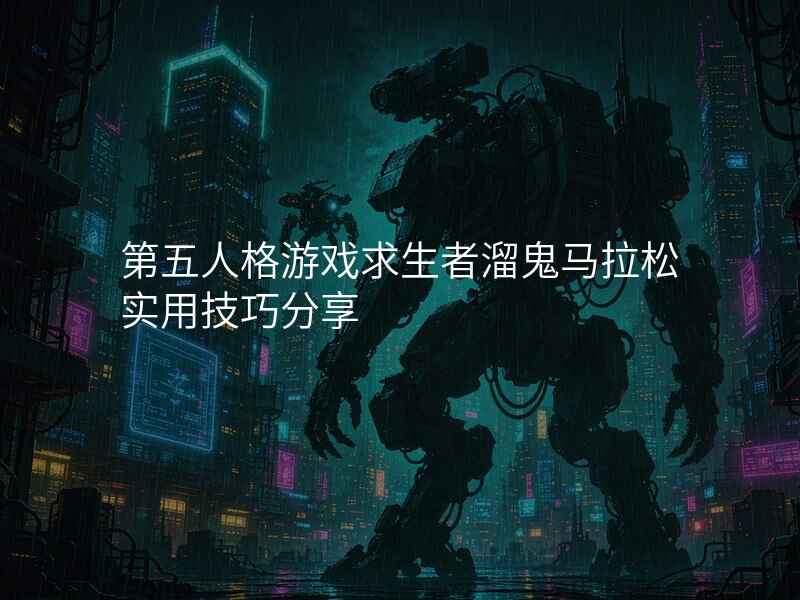 第五人格游戏求生者溜鬼马拉松实用技巧分享