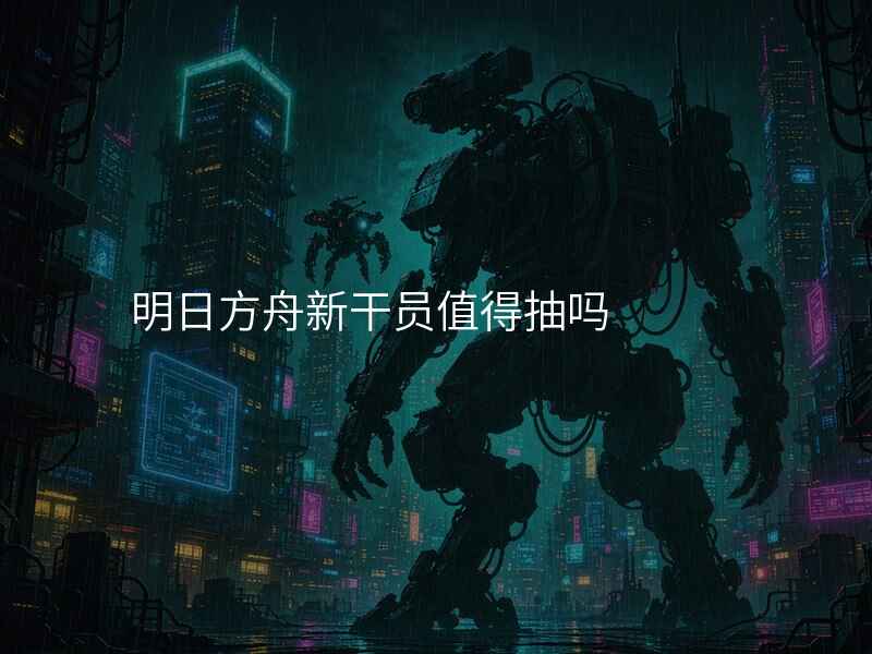 明日方舟新干员值得抽吗