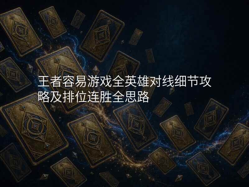 王者容易游戏全英雄对线细节攻略及排位连胜全思路