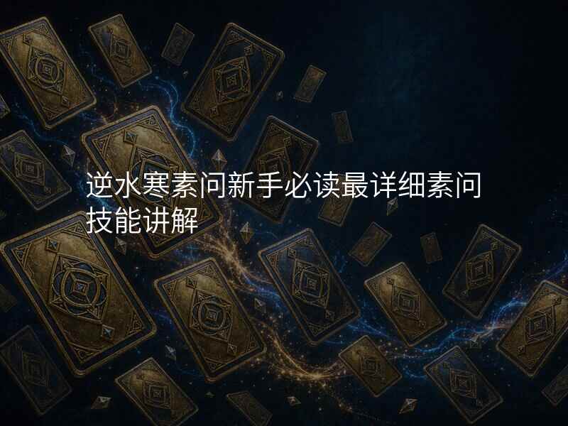 逆水寒素问新手必读最详细素问技能讲解
