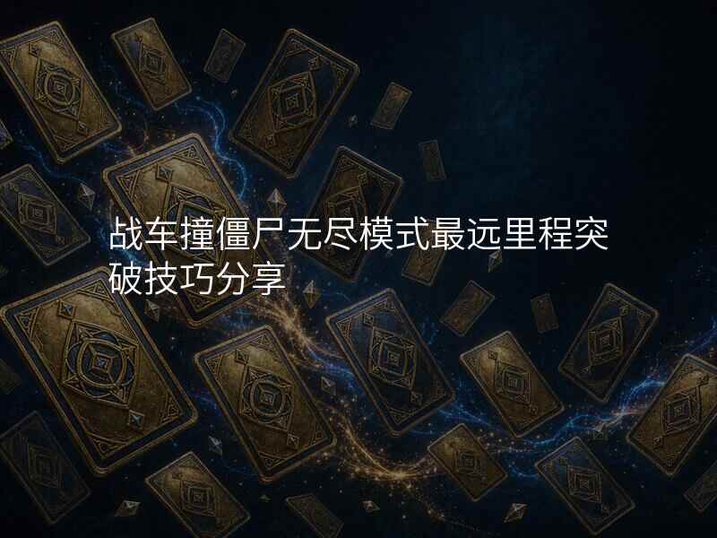 战车撞僵尸无尽模式最远里程突破技巧分享