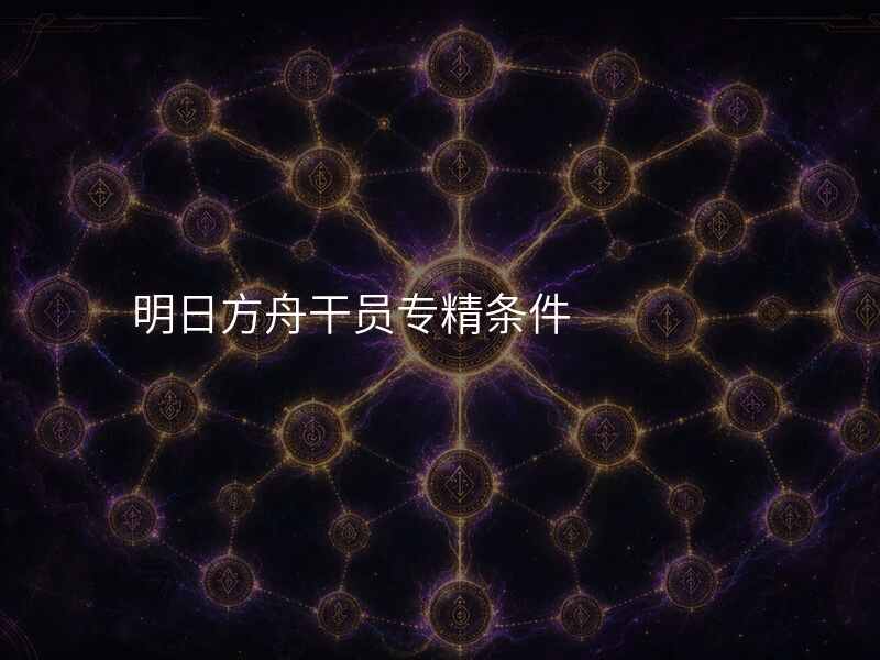 明日方舟干员专精条件