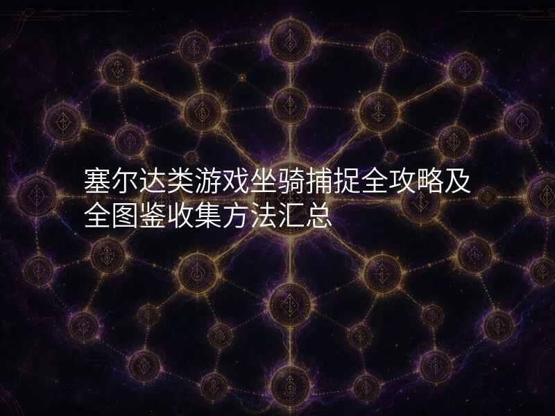 塞尔达类游戏坐骑捕捉全攻略及全图鉴收集方法汇总