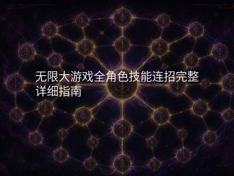 无限大游戏全角色技能连招完整详细指南