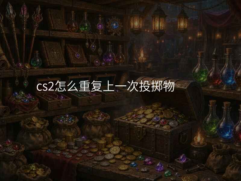 cs2怎么重复上一次投掷物