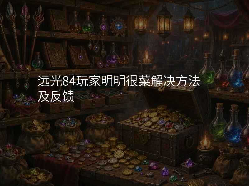 远光84玩家明明很菜解决方法及反馈