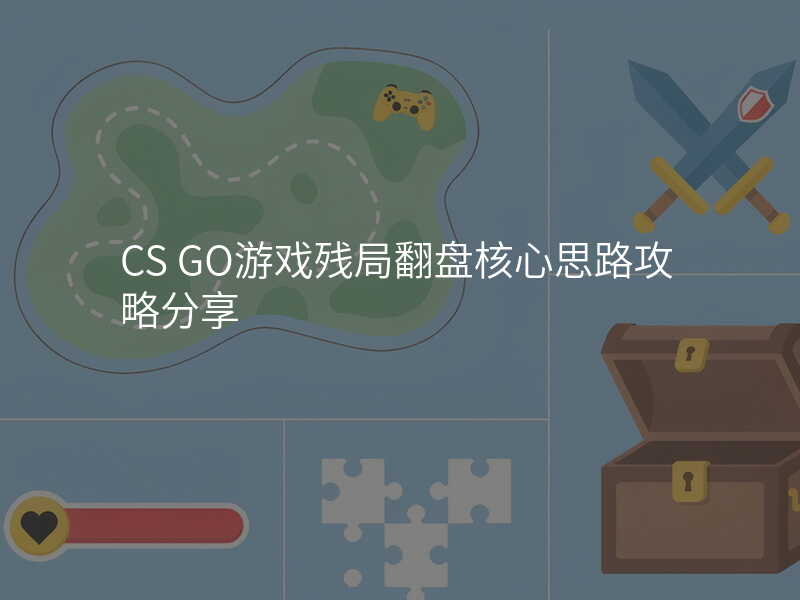 CS GO游戏残局翻盘核心思路攻略分享