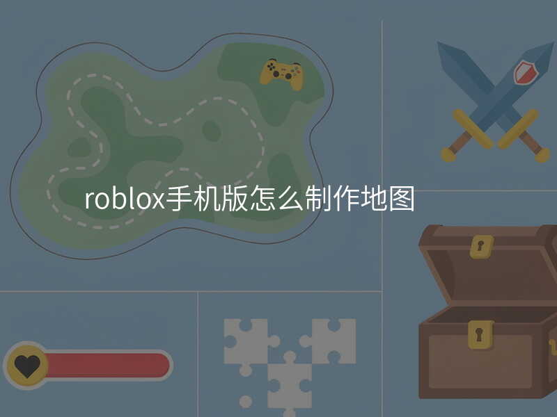 roblox手机版怎么制作地图