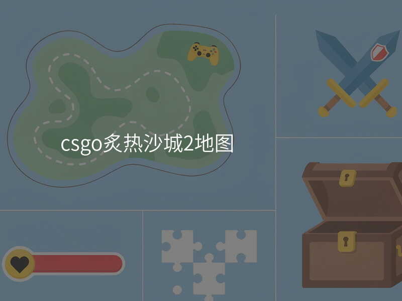 csgo炙热沙城2地图