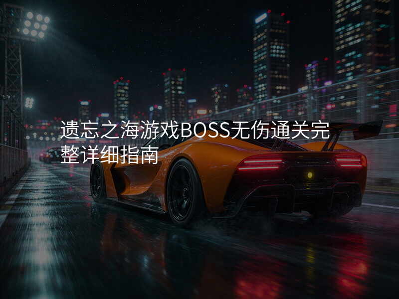 遗忘之海游戏BOSS无伤通关完整详细指南