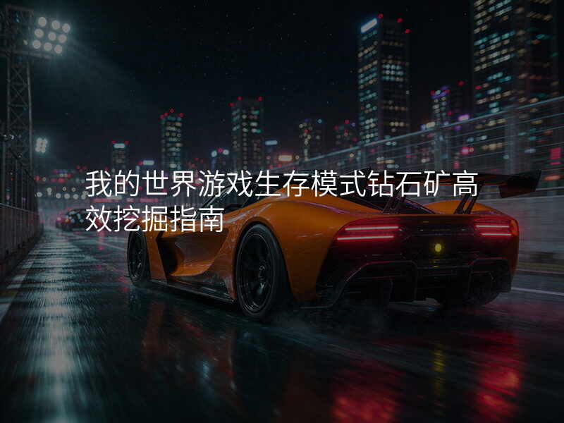 我的世界游戏生存模式钻石矿高效挖掘指南