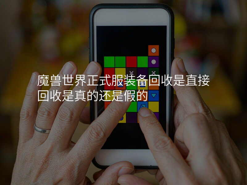 魔兽世界正式服装备回收是直接回收是真的还是假的