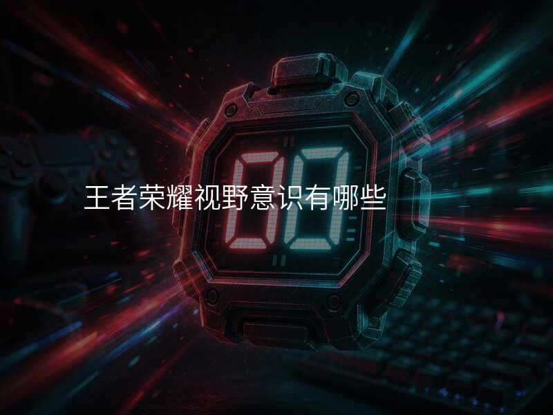 王者荣耀视野意识有哪些
