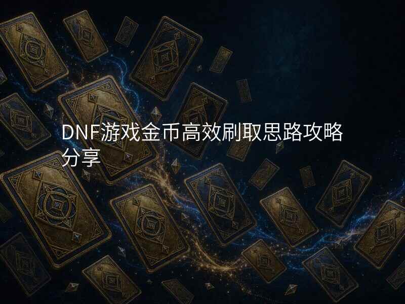 DNF游戏金币高效刷取思路攻略分享