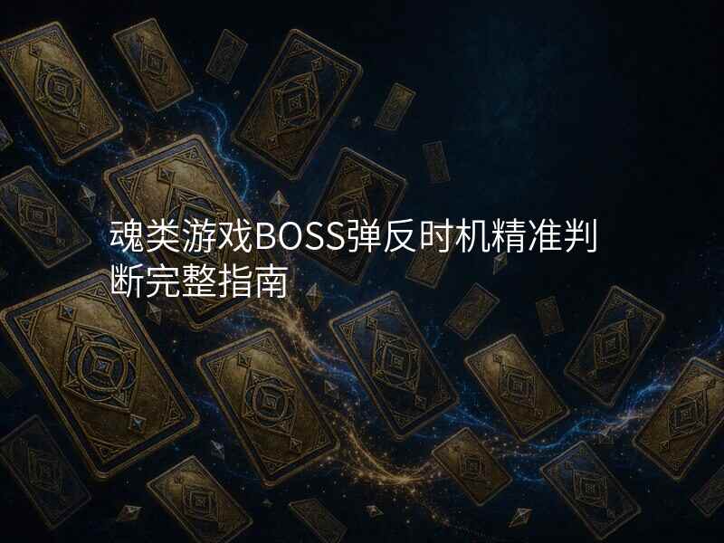 魂类游戏BOSS弹反时机精准判断完整指南