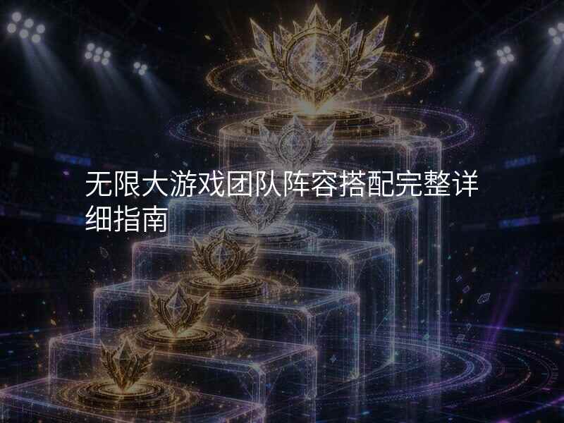 无限大游戏团队阵容搭配完整详细指南