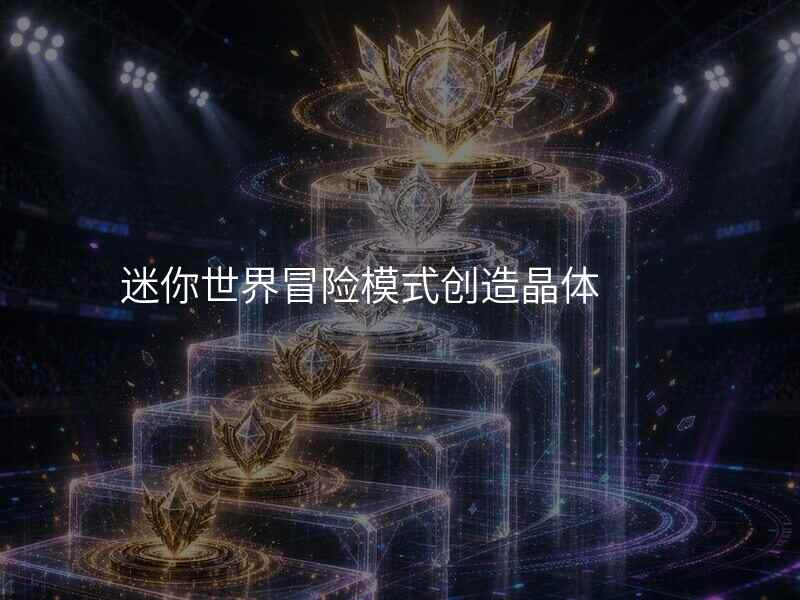 迷你世界冒险模式创造晶体