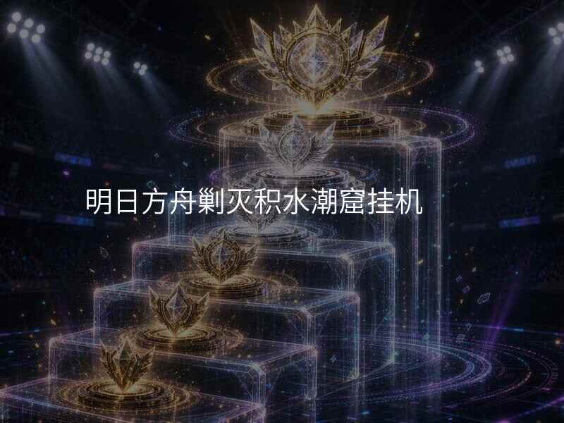 明日方舟剿灭积水潮窟挂机