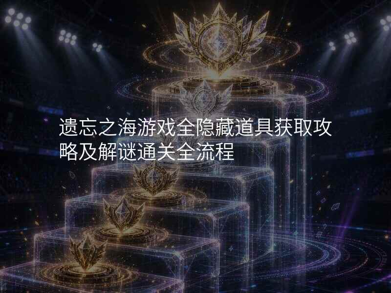 遗忘之海游戏全隐藏道具获取攻略及解谜通关全流程