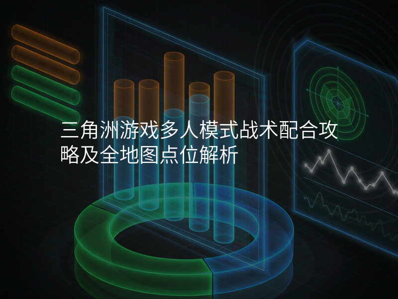 三角洲游戏多人模式战术配合攻略及全地图点位解析