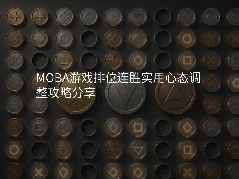 MOBA游戏排位连胜实用心态调整攻略分享