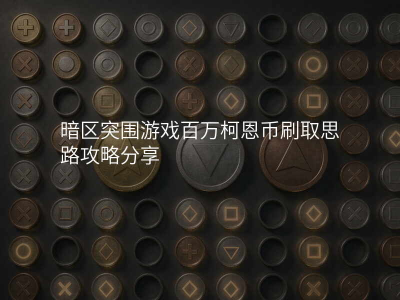 暗区突围游戏百万柯恩币刷取思路攻略分享