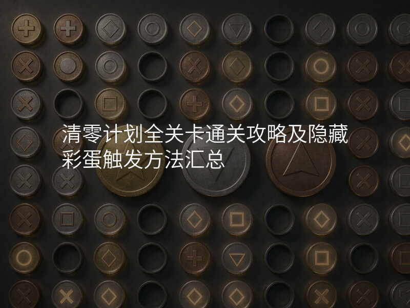 清零计划全关卡通关攻略及隐藏彩蛋触发方法汇总