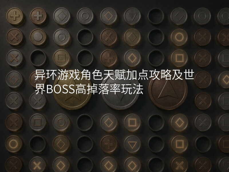 异环游戏角色天赋加点攻略及世界BOSS高掉落率玩法