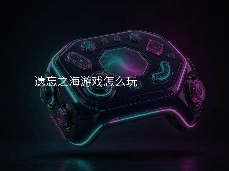 遗忘之海游戏怎么玩