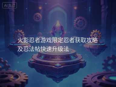 火影忍者游戏限定忍者获取攻略及忍法帖快速升级法