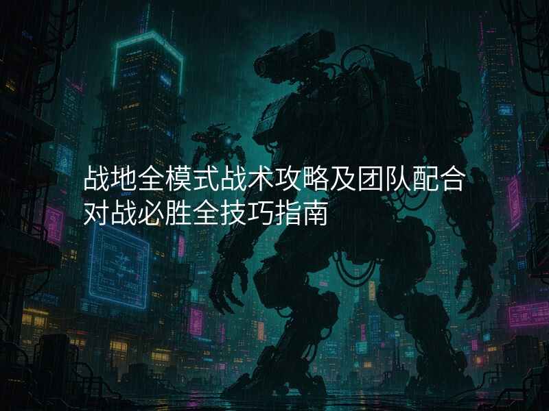 战地全模式战术攻略及团队配合对战必胜全技巧指南