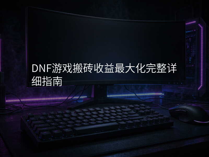 DNF游戏搬砖收益最大化完整详细指南