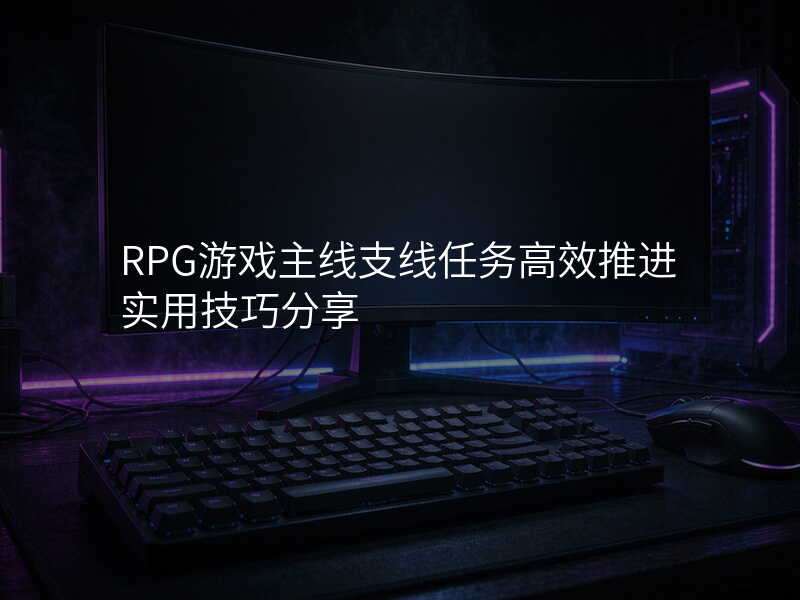 RPG游戏主线支线任务高效推进实用技巧分享
