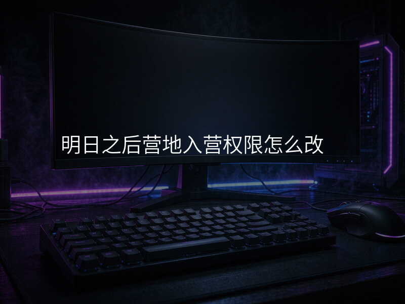 明日之后营地入营权限怎么改