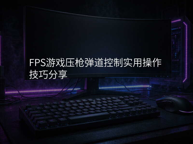 FPS游戏压枪弹道控制实用操作技巧分享