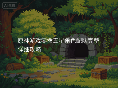 原神游戏零命五星角色配队完整详细攻略
