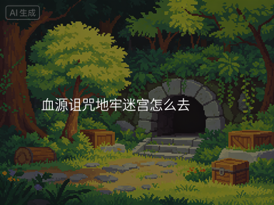 血源诅咒地牢迷宫怎么去