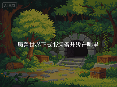 魔兽世界正式服装备升级在哪里