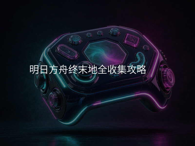 明日方舟终末地全收集攻略