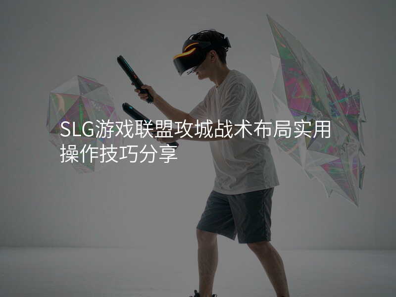 SLG游戏联盟攻城战术布局实用操作技巧分享